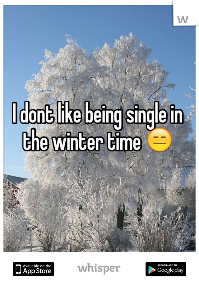 I dont like being single in the winter time 😑