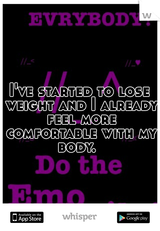 I've started to lose weight and I already feel more comfortable with my body.  