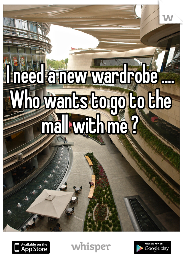 I need a new wardrobe .... Who wants to go to the mall with me ? 