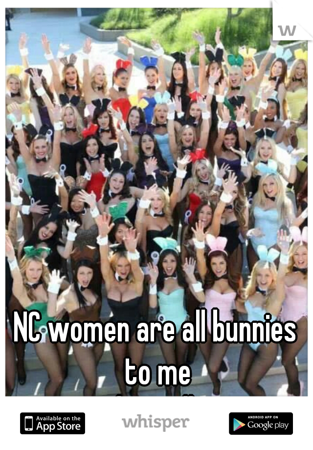 NC women are all bunnies to me
luv yall