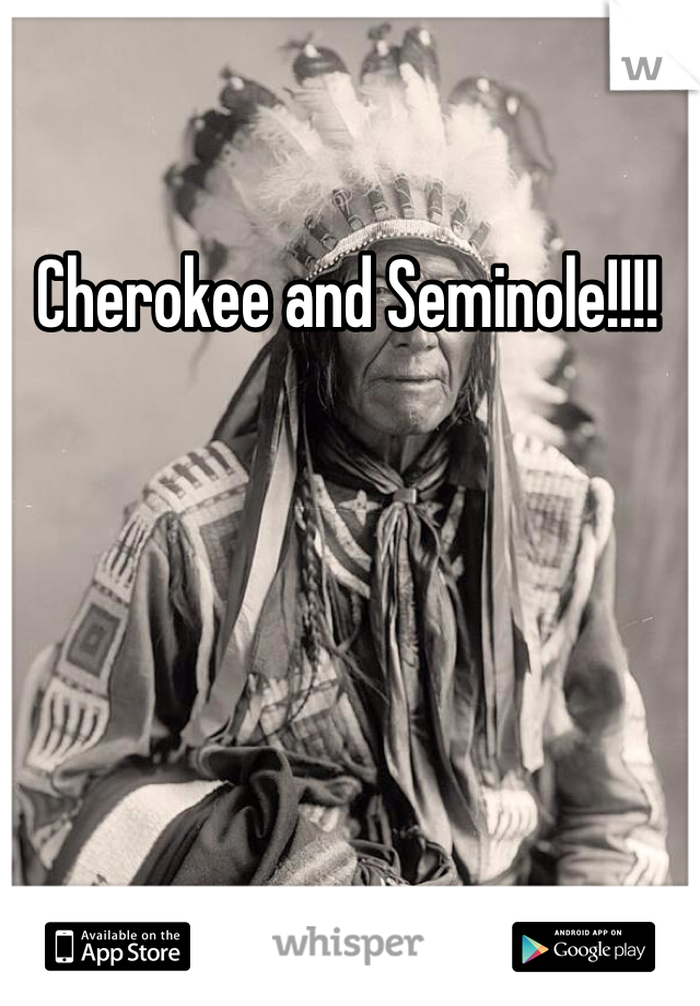 Cherokee and Seminole!!!!