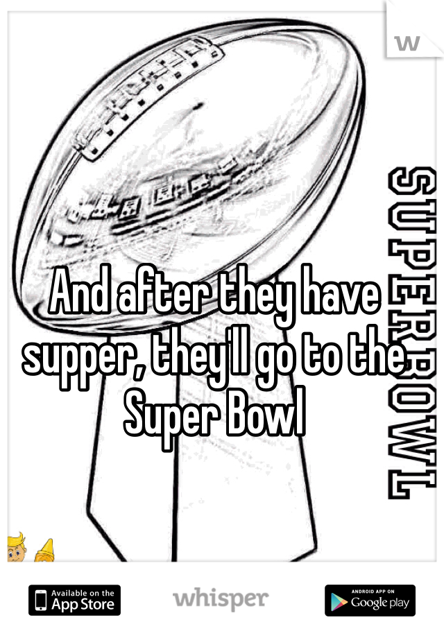 And after they have supper, they'll go to the Super Bowl