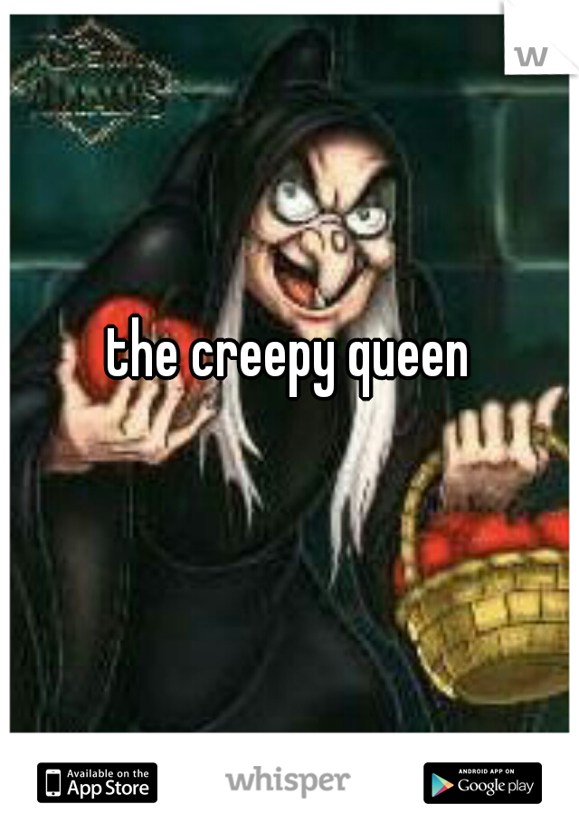 the creepy queen