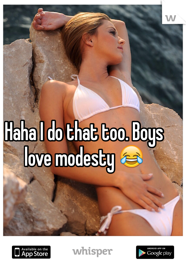 Haha I do that too. Boys love modesty 😂