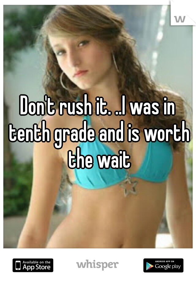 Don't rush it. ..I was in tenth grade and is worth the wait