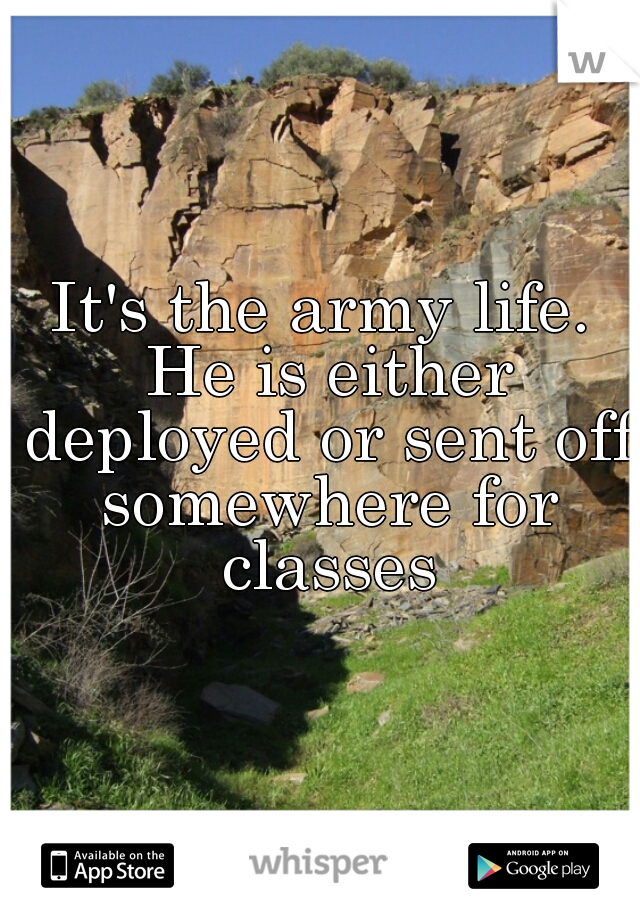 It's the army life. He is either deployed or sent off somewhere for classes