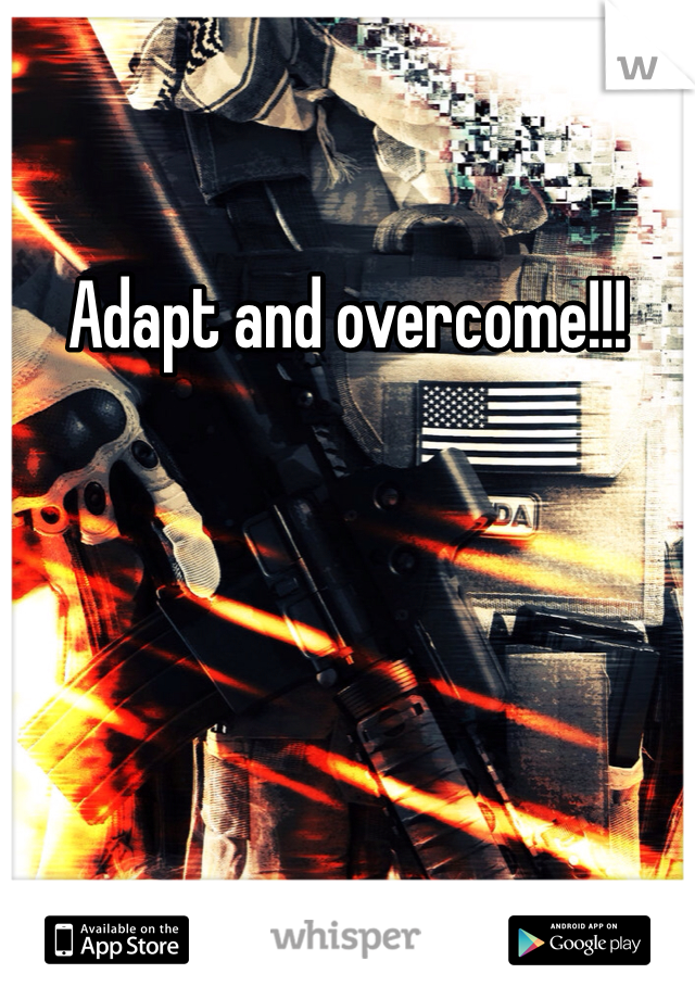 Adapt and overcome!!! 