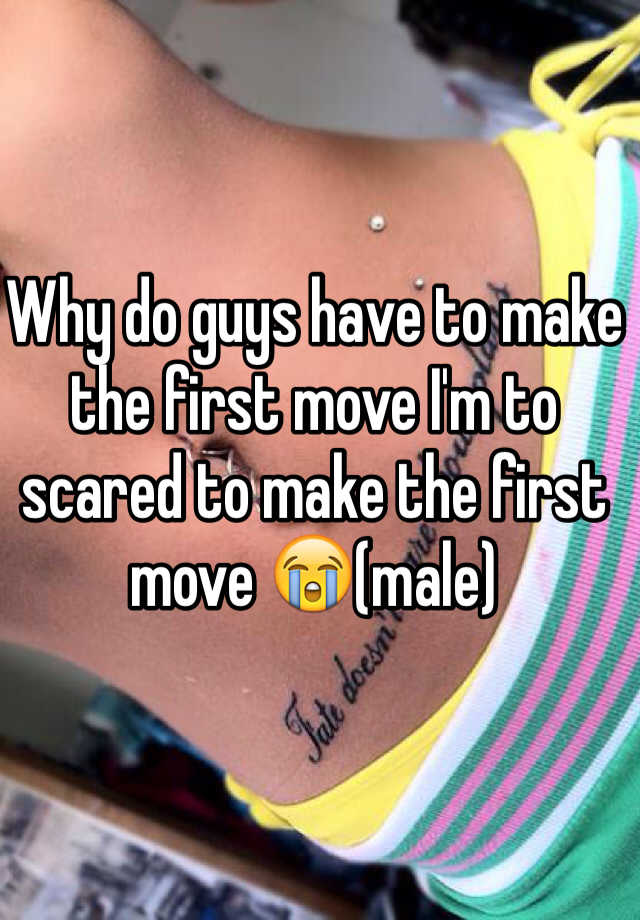 why-do-guys-have-to-make-the-first-move-i-m-to-scared-to-make-the-first