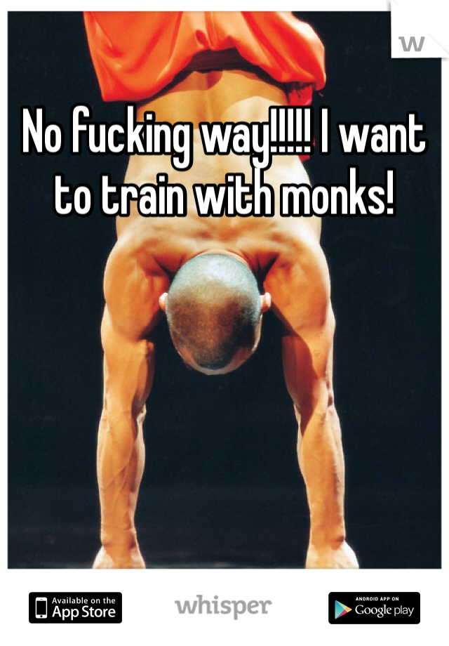 No fucking way!!!!! I want to train with monks!