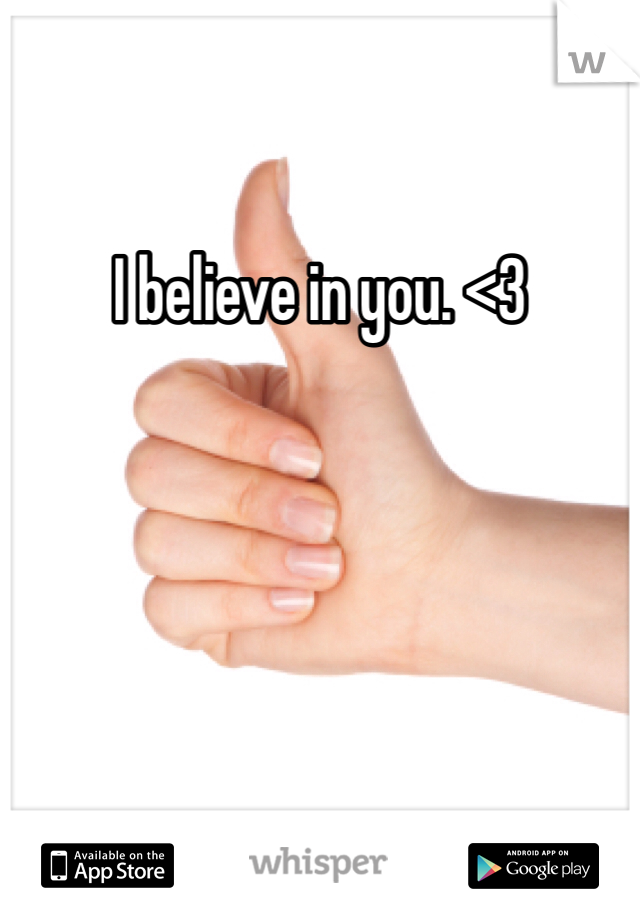 I believe in you. <3