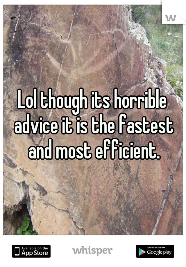 Lol though its horrible advice it is the fastest and most efficient.