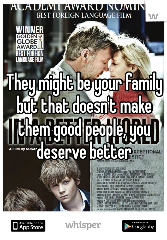 They might be your family but that doesn't make them good people, you deserve better 