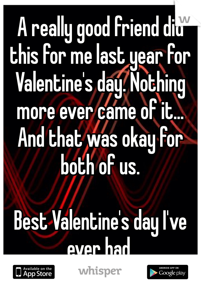 A really good friend did this for me last year for Valentine's day. Nothing more ever came of it... And that was okay for both of us. 

Best Valentine's day I've ever had. 