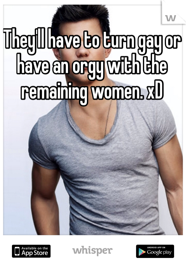 They'll have to turn gay or have an orgy with the remaining women. xD