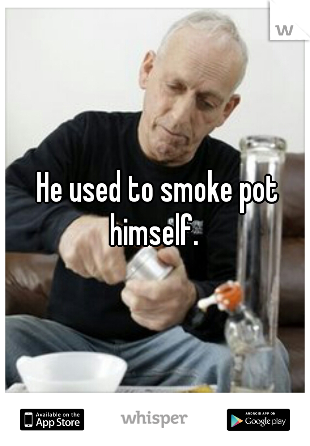  He used to smoke pot himself. 