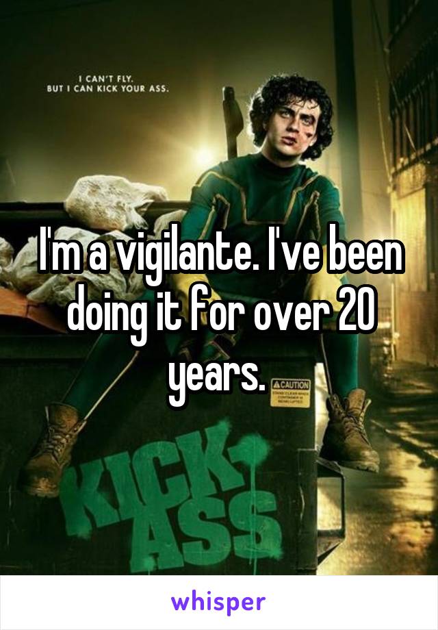 I'm a vigilante. I've been doing it for over 20 years. 