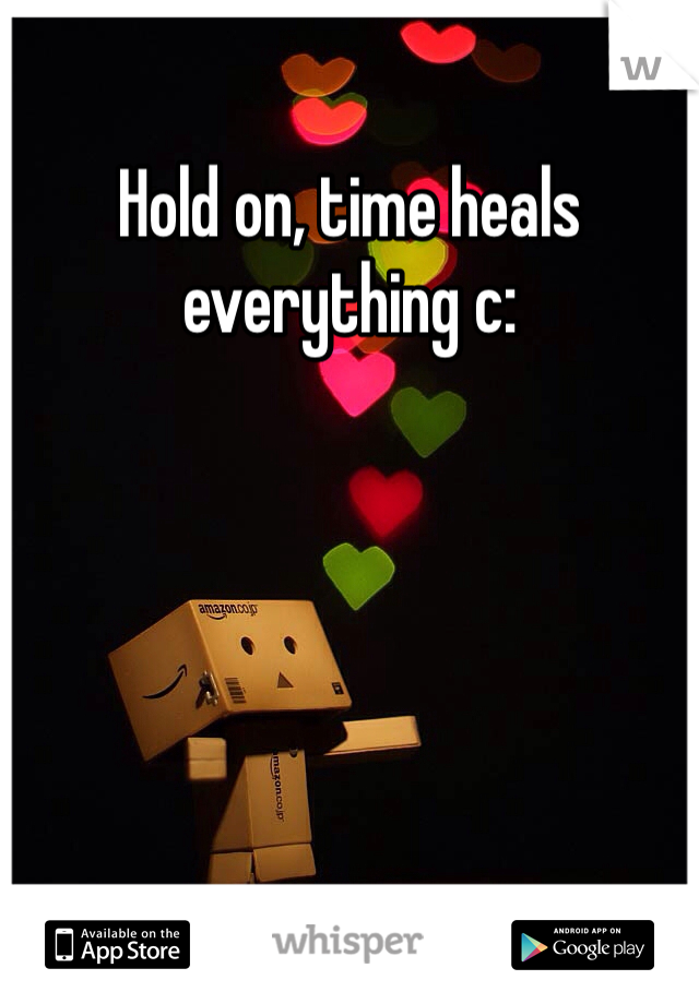 Hold on, time heals everything c: