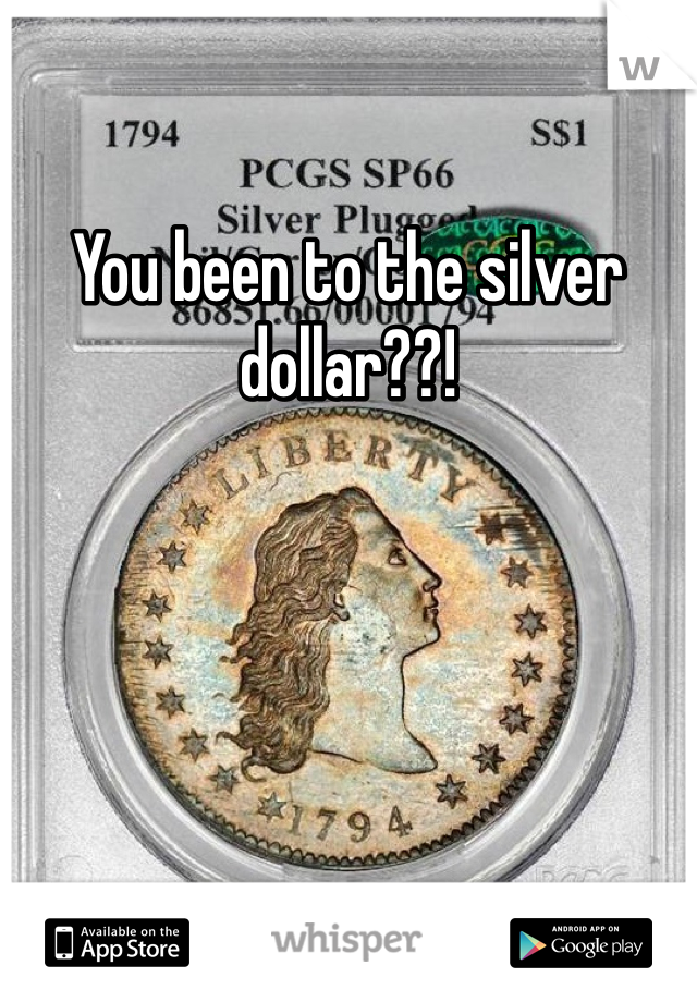 You been to the silver dollar??!