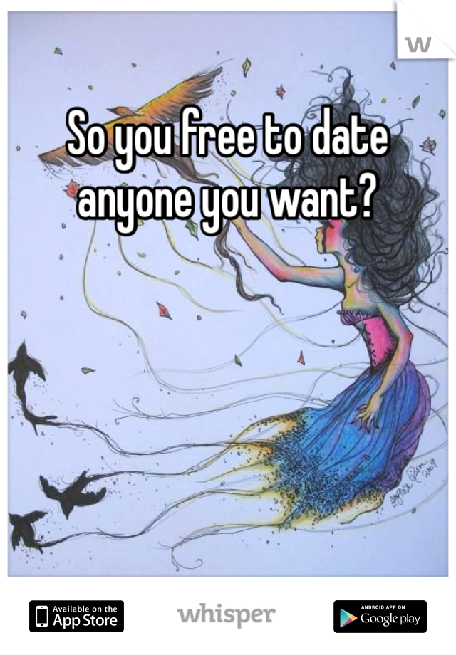 So you free to date anyone you want?