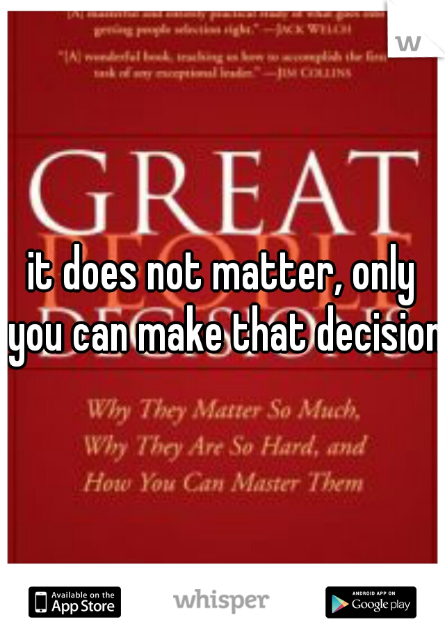 it does not matter, only you can make that decision