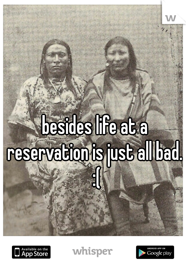 besides life at a reservation is just all bad.  :(