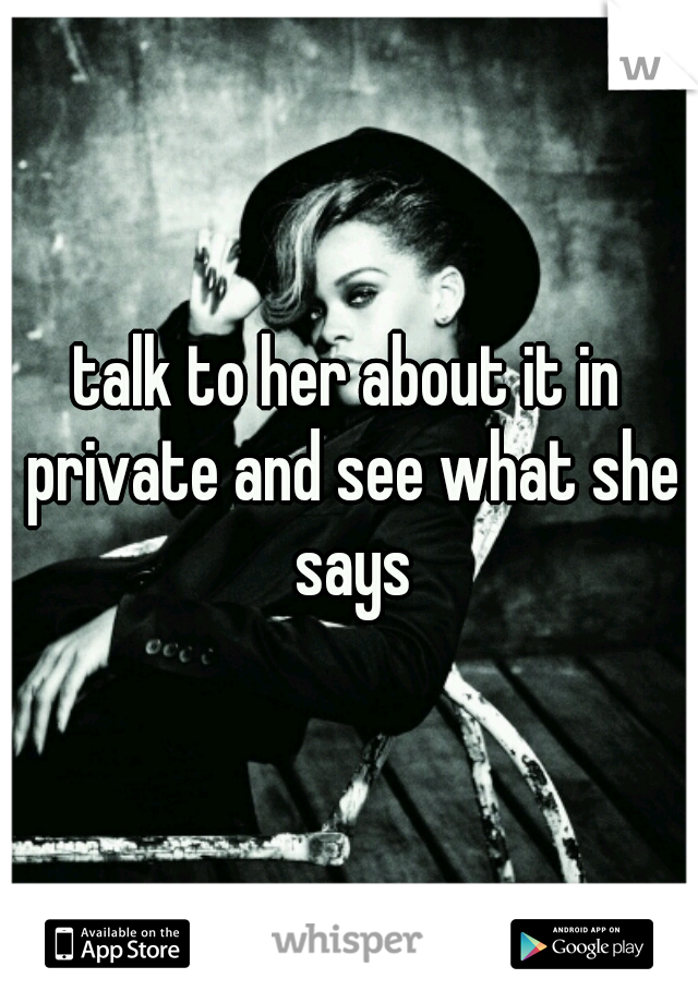 talk to her about it in private and see what she says