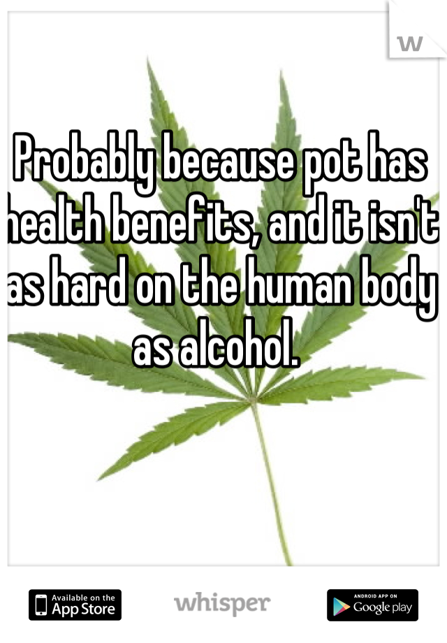 Probably because pot has health benefits, and it isn't as hard on the human body as alcohol. 