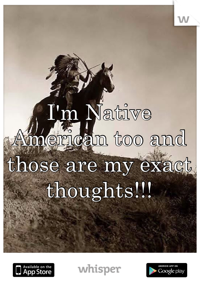 I'm Native American too and those are my exact thoughts!!!