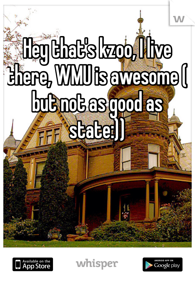 Hey that's kzoo, I live there, WMU is awesome ( but not as good as state:))