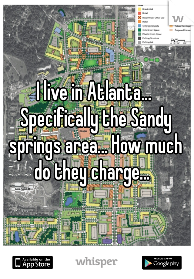 I live in Atlanta... Specifically the Sandy springs area... How much do they charge...  