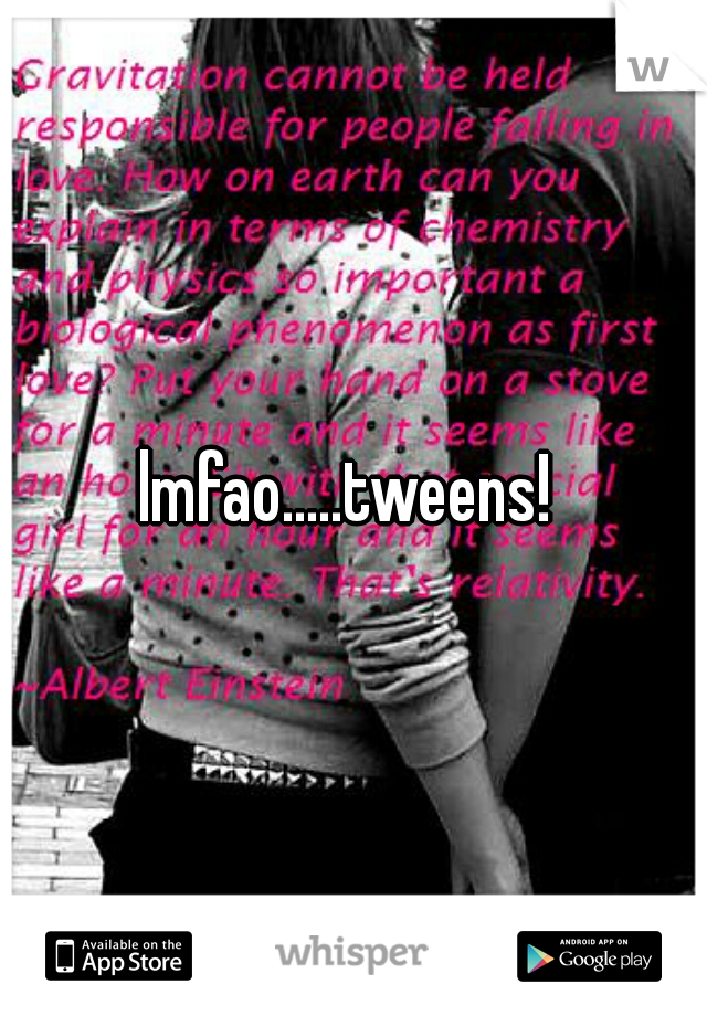 lmfao.....tweens! 