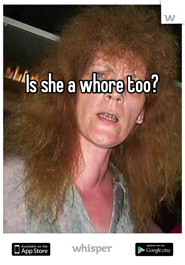 Is she a whore too?
