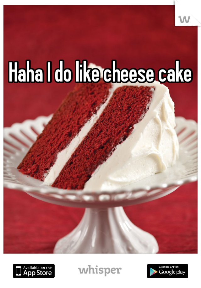 Haha I do like cheese cake