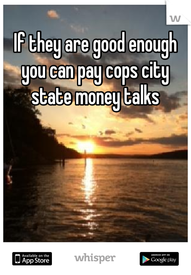 If they are good enough you can pay cops city state money talks 