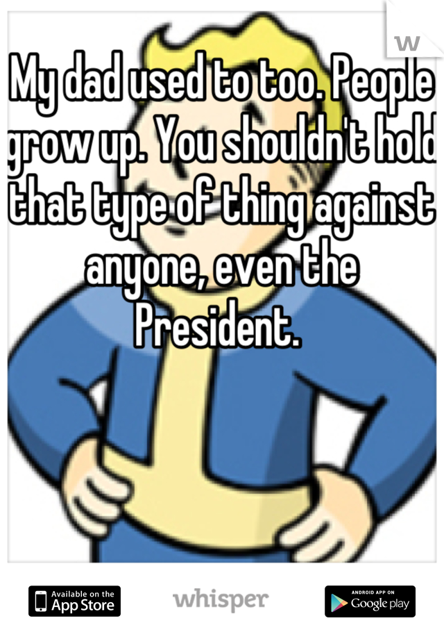 My dad used to too. People grow up. You shouldn't hold that type of thing against anyone, even the President. 