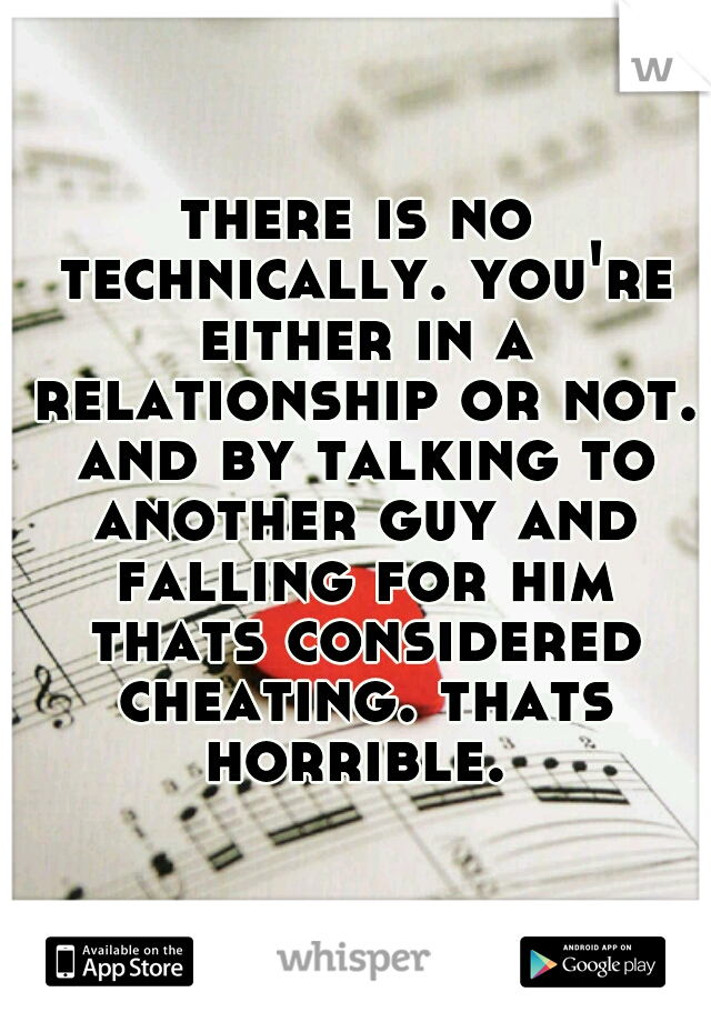 there is no technically. you're either in a relationship or not. and by talking to another guy and falling for him thats considered cheating. thats horrible. 