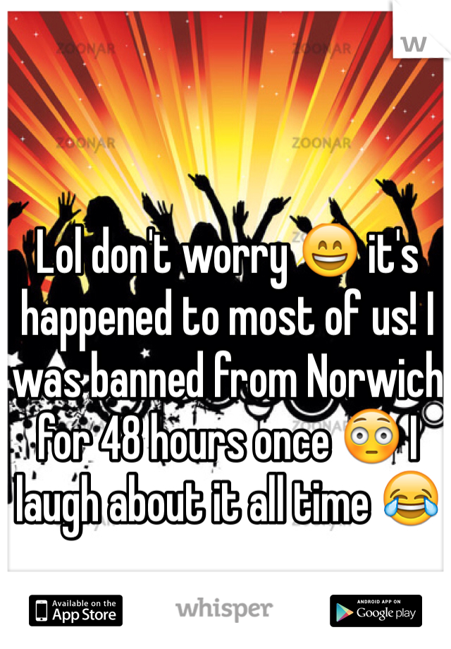 Lol don't worry 😄 it's happened to most of us! I was banned from Norwich for 48 hours once 😳 I laugh about it all time 😂