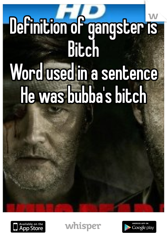 Definition of gangster is 
Bitch 
Word used in a sentence 
He was bubba's bitch 