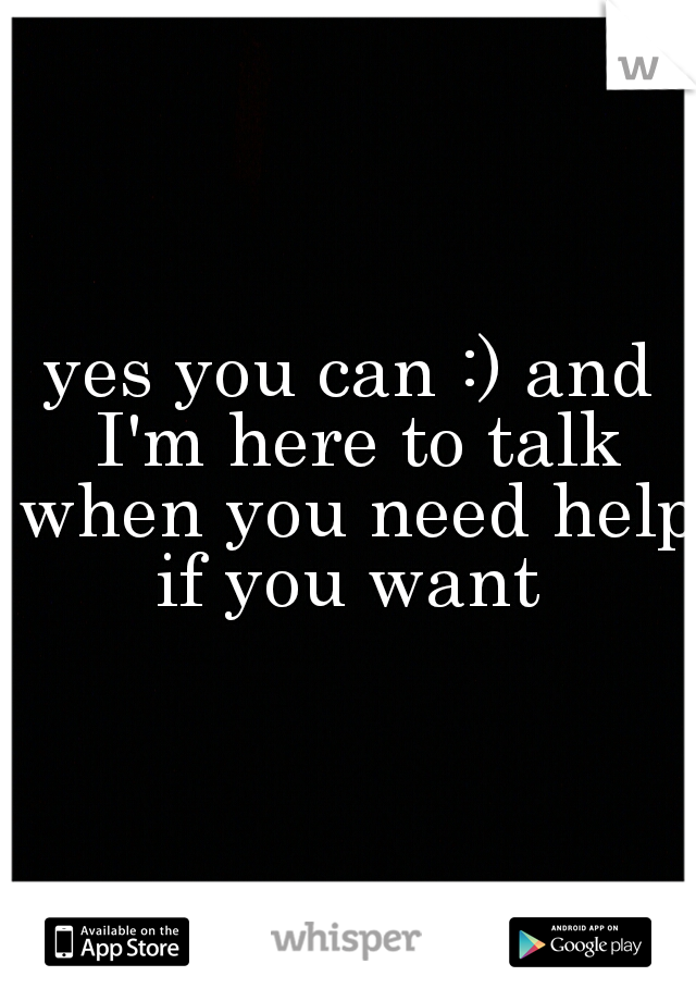 yes you can :) and I'm here to talk when you need help if you want 