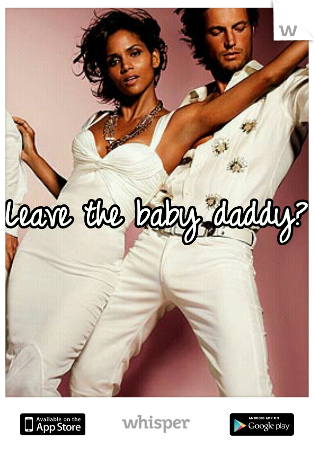 Leave the baby daddy?