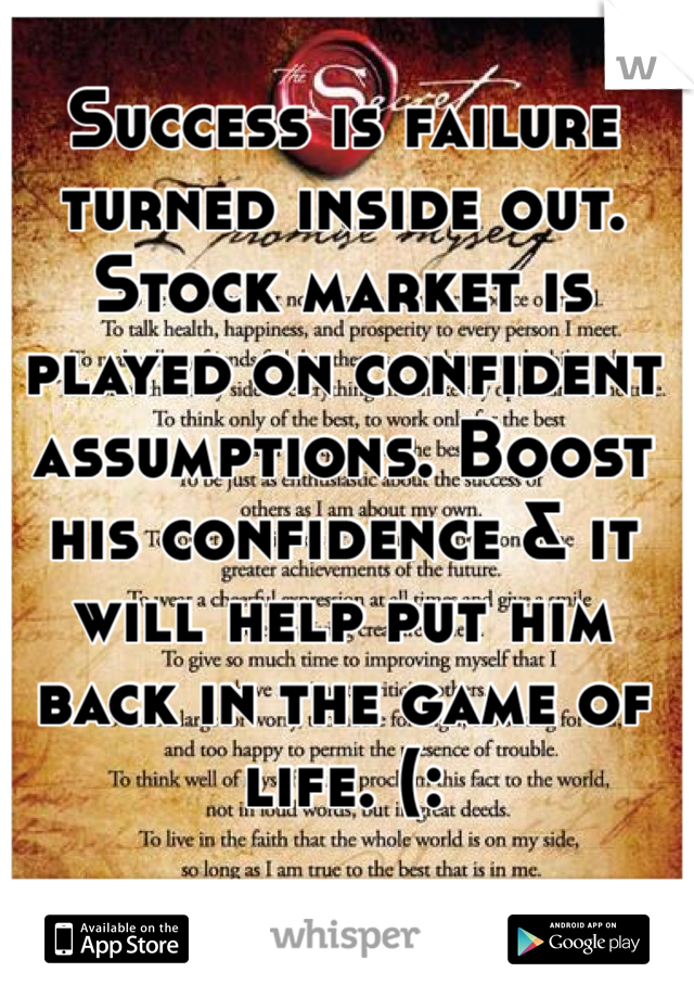 Success is failure turned inside out. Stock market is played on confident assumptions. Boost his confidence & it will help put him back in the game of life. (: 