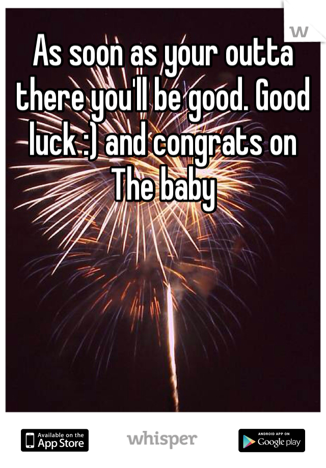 As soon as your outta there you'll be good. Good luck :) and congrats on
The baby