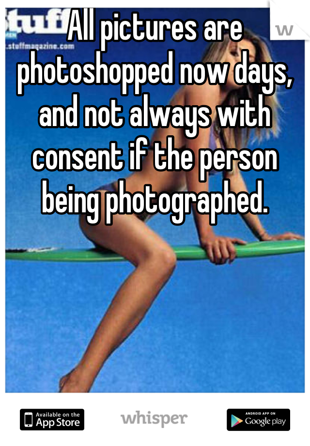 All pictures are photoshopped now days, and not always with consent if the person being photographed.