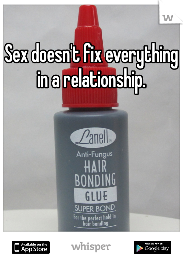 Sex doesn't fix everything in a relationship. 