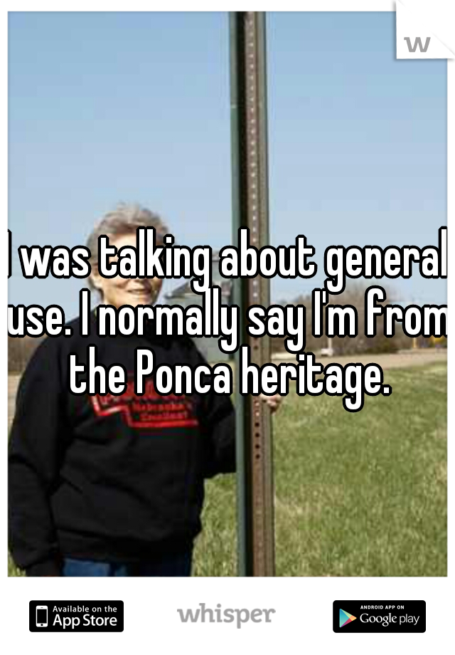 I was talking about general use. I normally say I'm from the Ponca heritage.