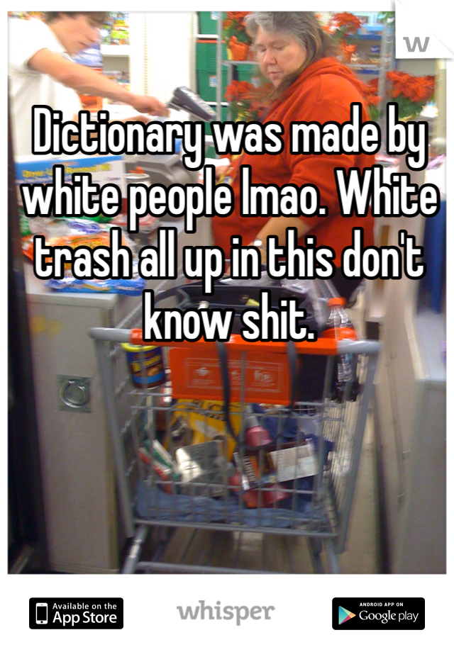 Dictionary was made by white people lmao. White trash all up in this don't know shit. 