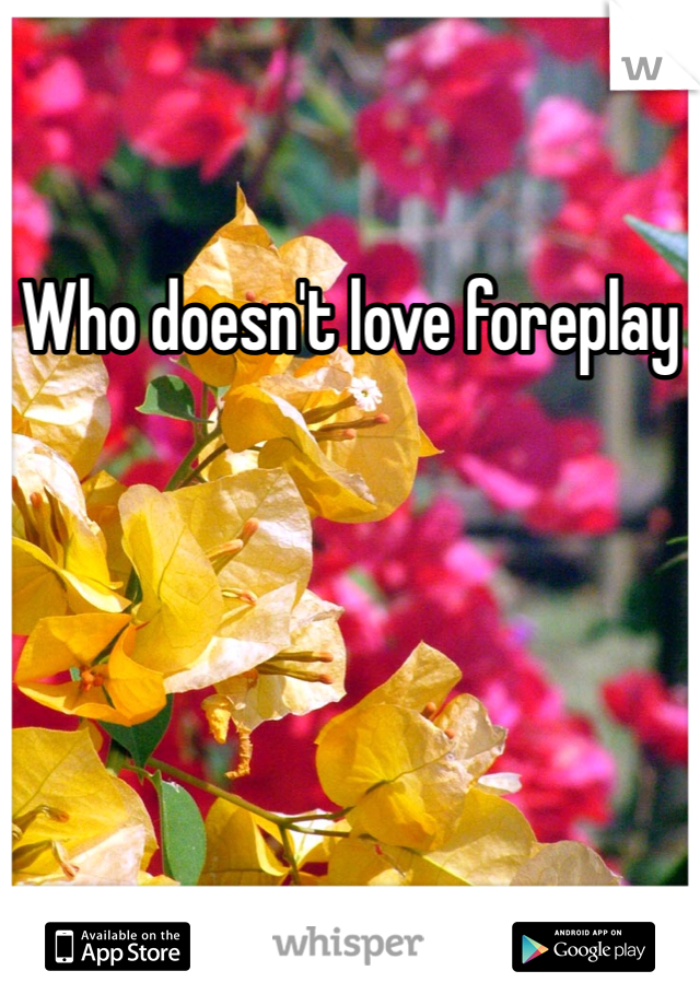 Who doesn't love foreplay