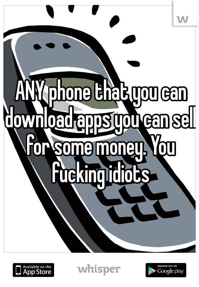 ANY phone that you can download apps you can sell for some money. You fucking idiots