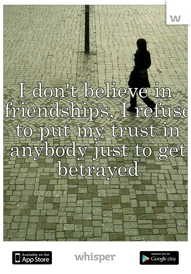 I don't believe in friendships, I refuse to put my trust in anybody just to get betrayed