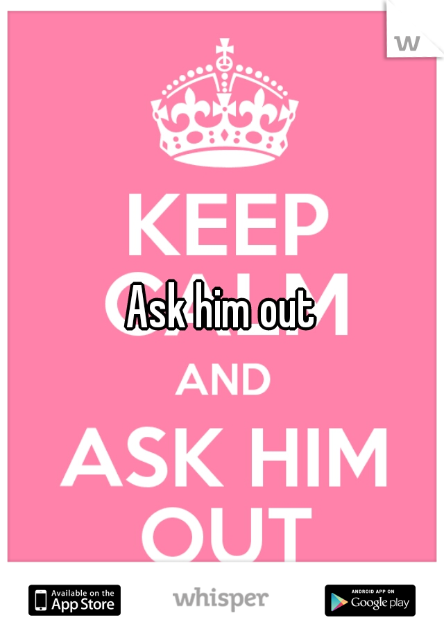 Ask him out